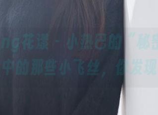 HuaYang花漾 - 小热巴的“秘密”分享：作品中的那些小飞丝，你发现了吗？